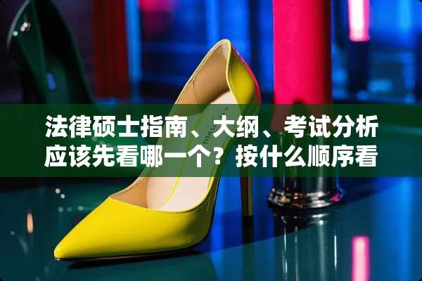 法律硕士指南、大纲、考试分析应该先看哪一个？按什么顺序看？
