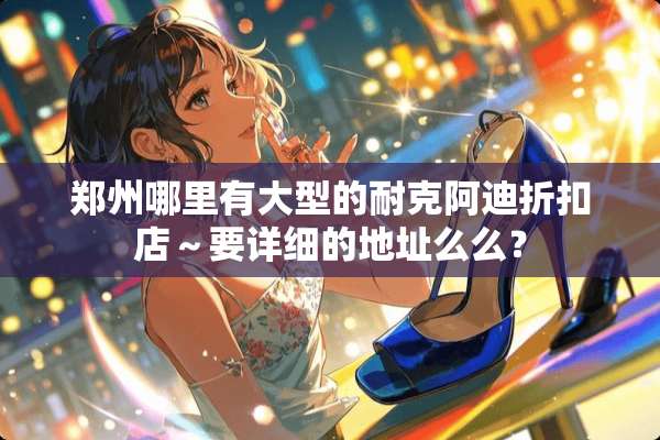 郑州哪里有大型的耐克阿迪折扣店～要详细的地址么么？