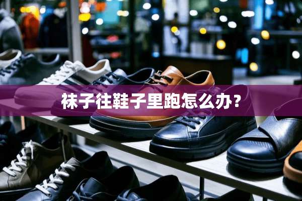 袜子往鞋子里跑怎么办？