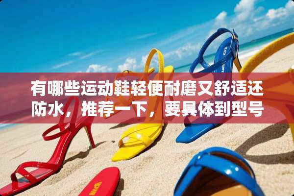 有哪些运动鞋轻便耐磨又舒适还防水，推荐一下，要具体到型号？