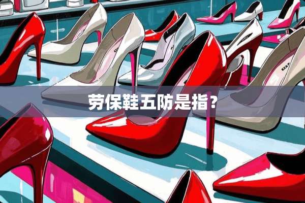 劳保鞋五防是指？