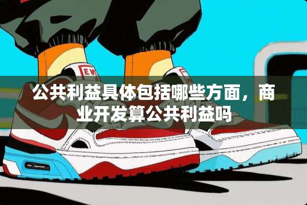 公共利益具体包括哪些方面，商业开发算公共利益吗
