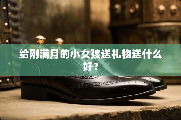 给刚满月的小女孩送礼物送什么好？