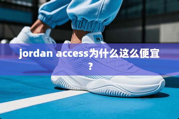 jordan access为什么这么便宜？