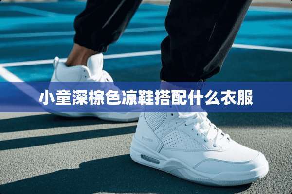小童深棕色凉鞋搭配什么衣服
