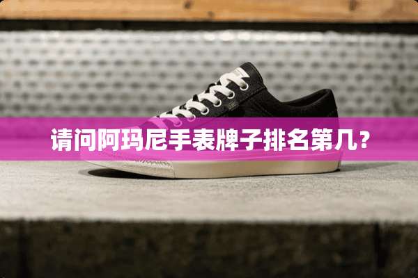 请问阿玛尼手表牌子排名第几？