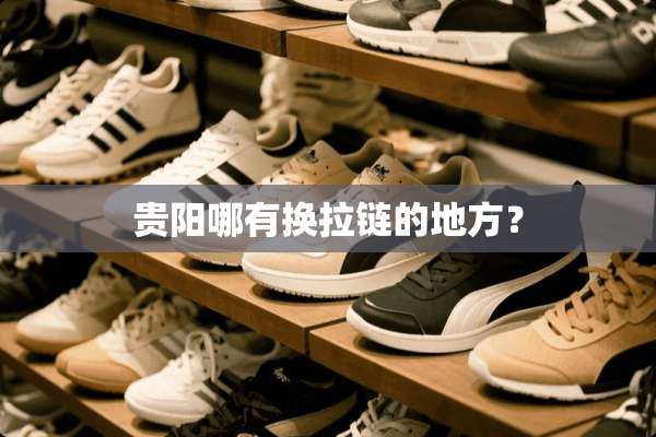 贵阳哪有换拉链的地方？