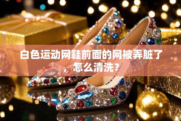 白色运动网鞋前面的网被弄脏了，怎么清洗？