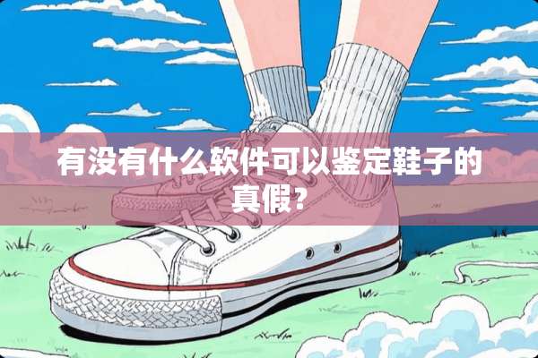 有没有什么软件可以鉴定鞋子的真假？