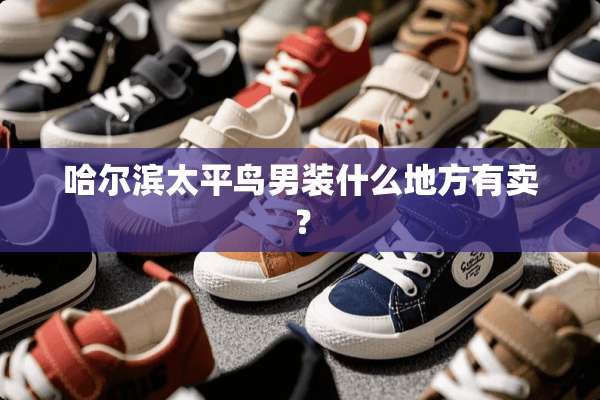 哈尔滨太平鸟男装什么地方有卖？
