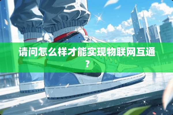请问怎么样才能实现物联网互通？