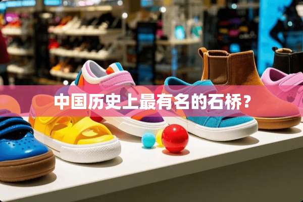 中国历史上最有名的石桥？