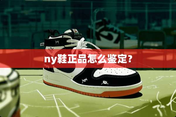 ny鞋正品怎么鉴定？