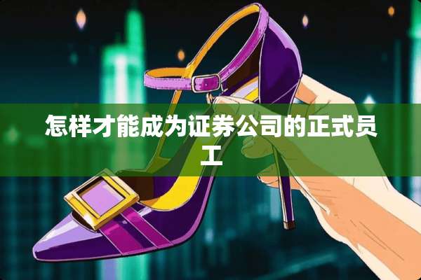 怎样才能成为证券公司的正式员工