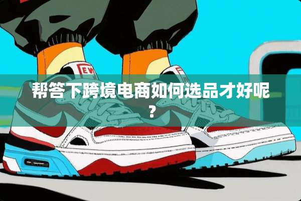 帮答下跨境电商如何选品才好呢？