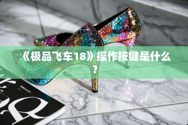 《极品飞车18》操作按键是什么？