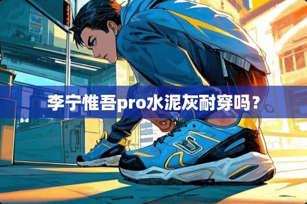 李宁惟吾pro水泥灰耐穿吗？