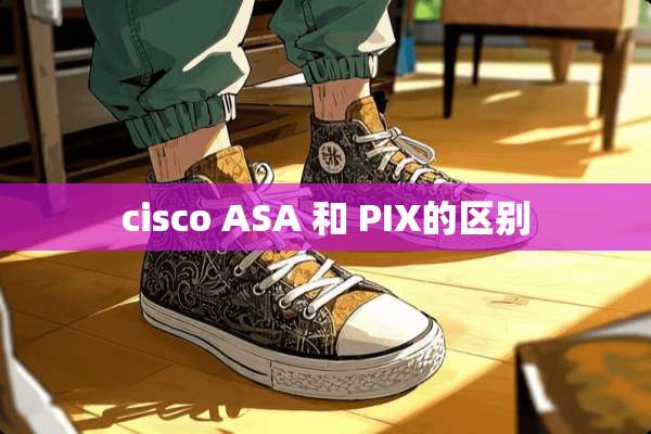 cisco ASA 和 PIX的区别