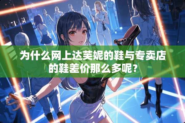为什么网上达芙妮的鞋与专卖店的鞋差价那么多呢？