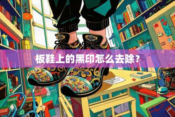 板鞋上的黑印怎么去除？