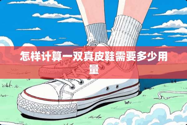 怎样计算一双真皮鞋需要多少用量