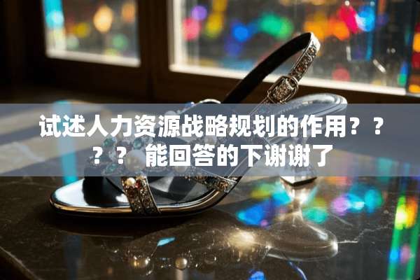 试述人力资源战略规划的作用？？？？ 能回答的下谢谢了
