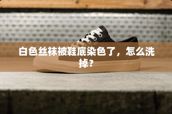 白色**被鞋底染色了，怎么洗掉？
