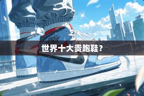 世界十大贵跑鞋？