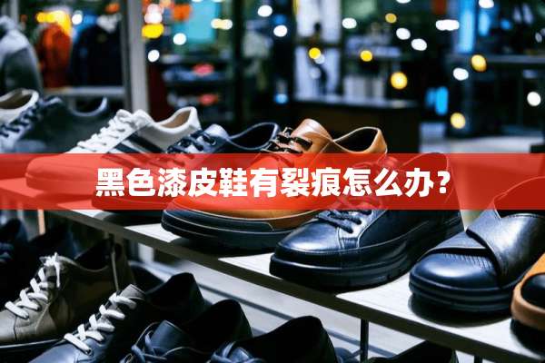 黑色漆皮鞋有裂痕怎么办？