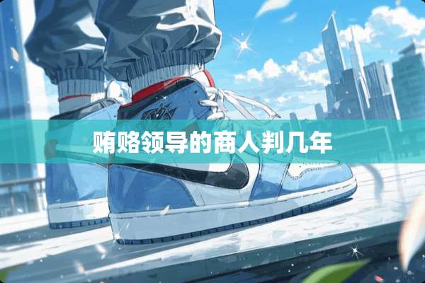 贿赂领导的商人判几年