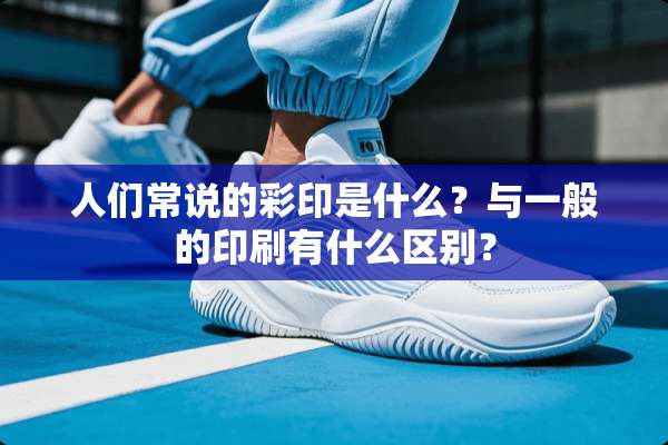 人们常说的彩印是什么？与一般的印刷有什么区别？