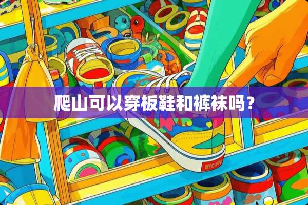 爬山可以穿板鞋和**吗？