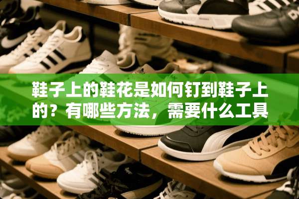 鞋子上的鞋花是如何钉到鞋子上的？有哪些方法，需要什么工具？