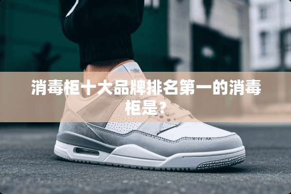消毒柜十大品牌排名第一的消毒柜是？