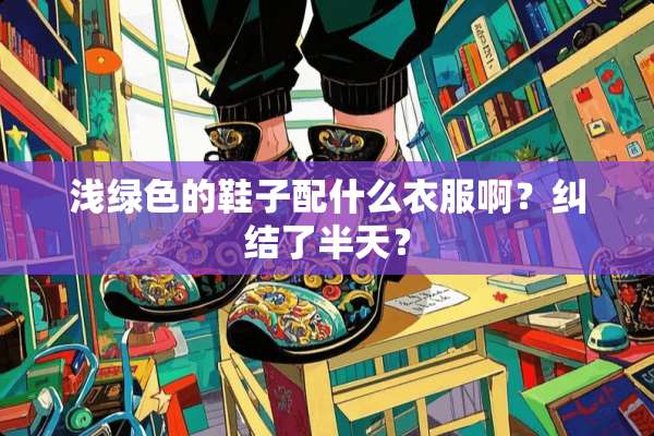 浅绿色的鞋子配什么衣服啊？纠结了半天？