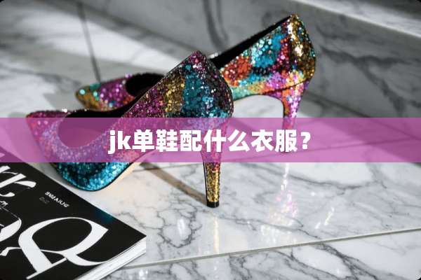 jk单鞋配什么衣服？