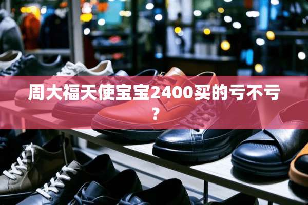 周大福天使宝宝2400买的亏不亏？