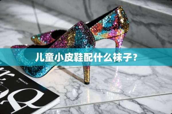 儿童小皮鞋配什么袜子？