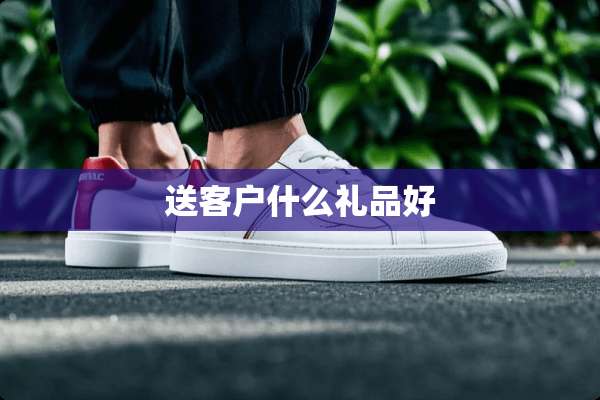 送客户什么礼品好