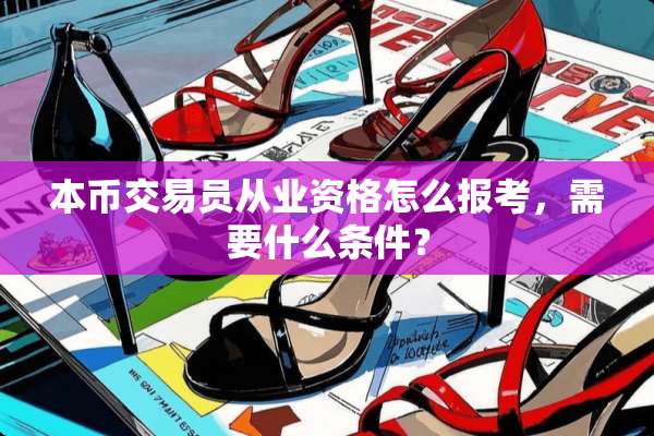 本币交易员从业资格怎么报考，需要什么条件？