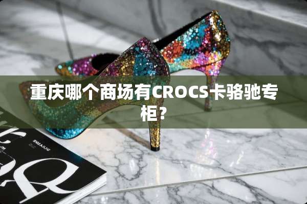 重庆哪个商场有CROCS卡骆驰专柜？