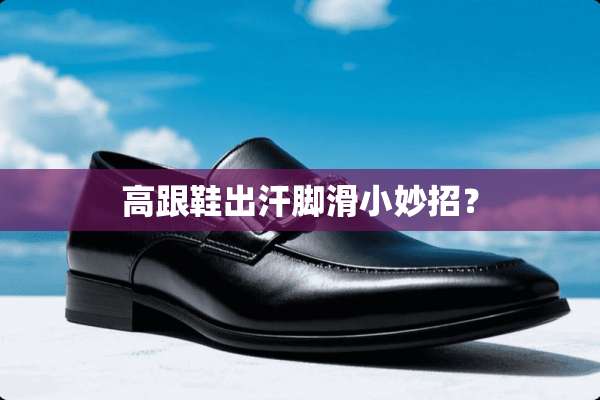 高跟鞋出汗脚滑小妙招？