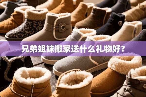 兄弟姐妹搬家送什么礼物好？
