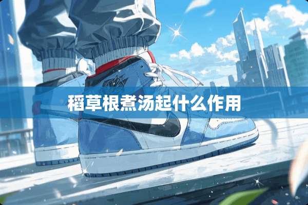 稻草根煮汤起什么作用