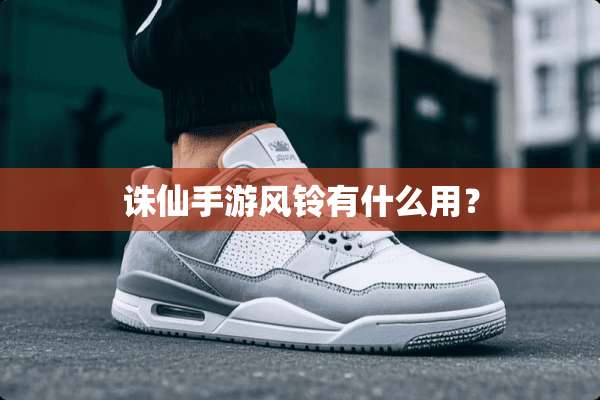诛仙手游风铃有什么用？