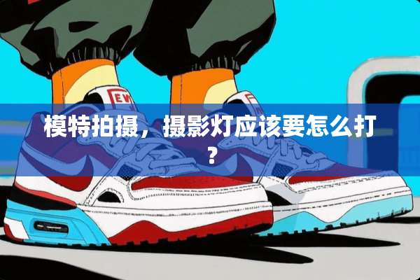 模特拍摄，摄影灯应该要怎么打？
