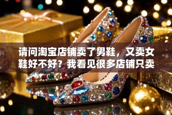 请问淘宝店铺卖了男鞋，又卖女鞋好不好？我看见很多店铺只卖其中一种，在线等？