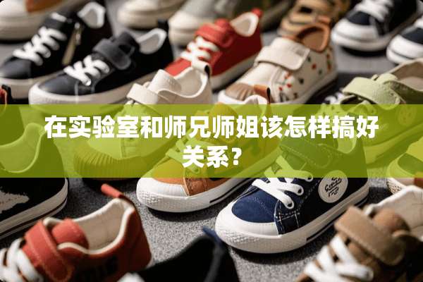 在实验室和师兄师姐该怎样搞好关系？