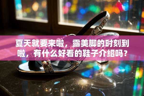 夏天就要来啦，露美脚的时刻到啦，有什么好看的鞋子介绍吗？