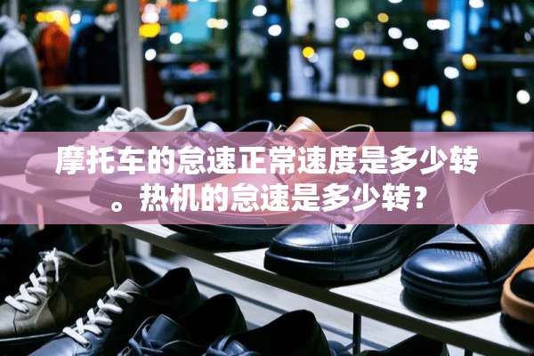 摩托车的怠速正常速度是多少转。热机的怠速是多少转？